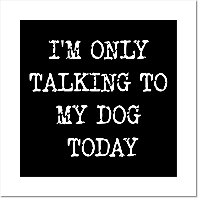 I'm Only Talking To My Dog Today Wall Art by Emma